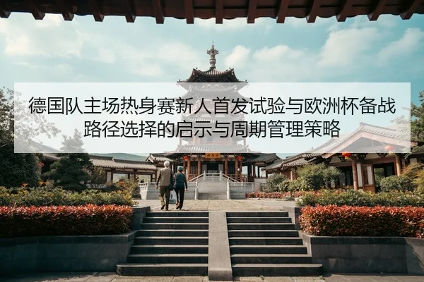 德国队主场热身赛新人首发试验与欧洲杯备战路径选择的启示与周期管理策略