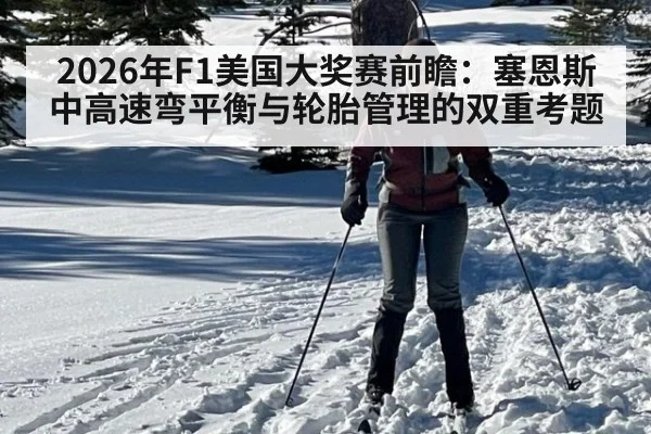 2026年F1美国大奖赛前瞻：塞恩斯中高速弯平衡与轮胎管理的双重考题